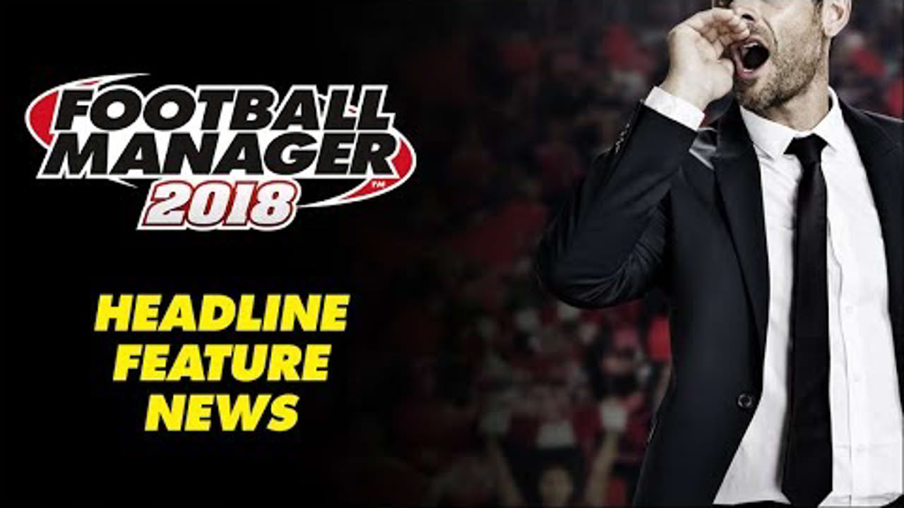 BREAKING: Football Manager 2018 Headline Feature News!